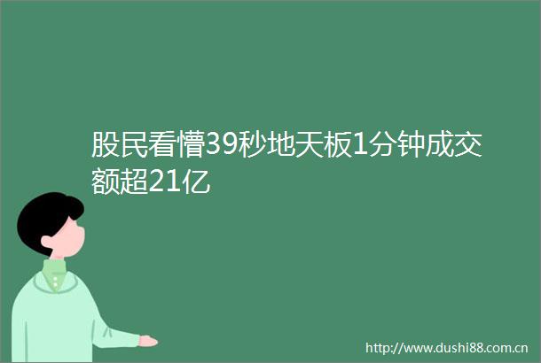 股民看懵39秒地天板1分钟成交额超21亿