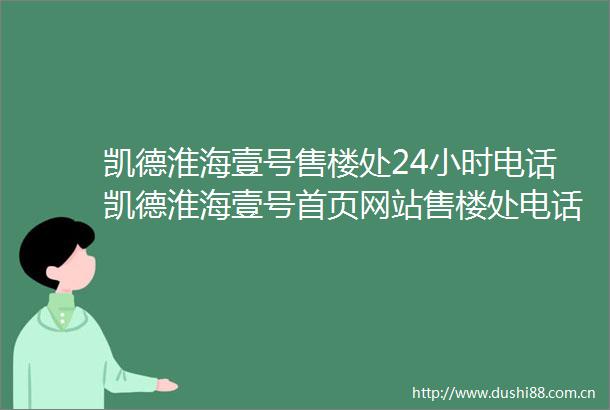 凯德淮海壹号售楼处24小时电话凯德淮海壹号首页网站售楼处电话楼盘详情