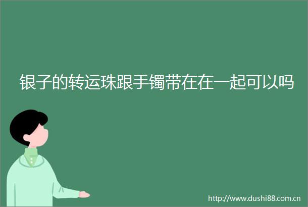 银子的转运珠跟手镯带在在一起可以吗