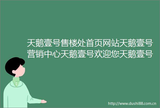 天鹅壹号售楼处首页网站天鹅壹号营销中心天鹅壹号欢迎您天鹅壹号楼盘详情备案价户型图天鹅壹号售楼处