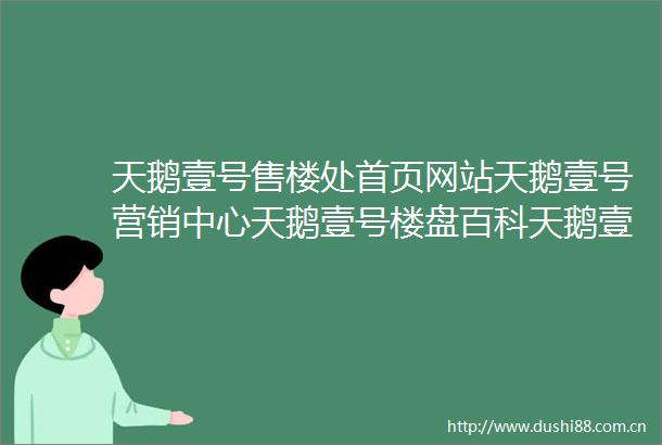 天鹅壹号售楼处首页网站天鹅壹号营销中心天鹅壹号楼盘百科天鹅壹号售楼处电话售楼中心定位楼盘测评24小时热线电话