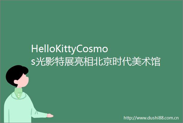 HelloKittyCosmos光影特展亮相北京时代美术馆