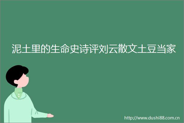 泥土里的生命史诗评刘云散文土豆当家