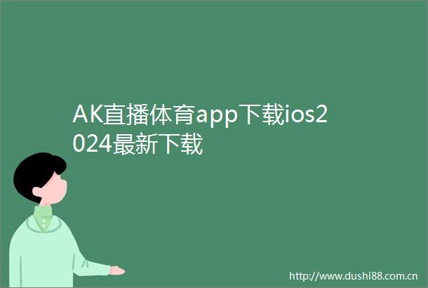 AK直播体育app下载ios2024最新下载