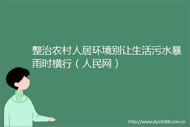 整治农村人居环境别让生活污水暴雨时横行（网）