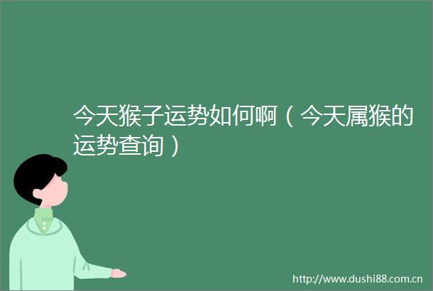 今天猴子运势如何啊（今天属猴的运势查询）