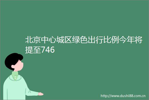 北京中心城区绿色出行比例今年将提至746