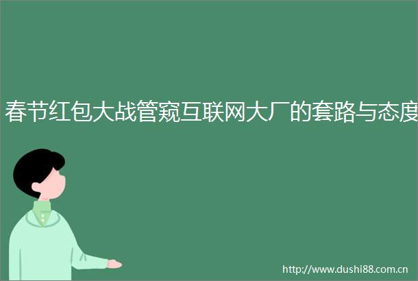 春节红包大战管窥互联网大厂的套路与态度