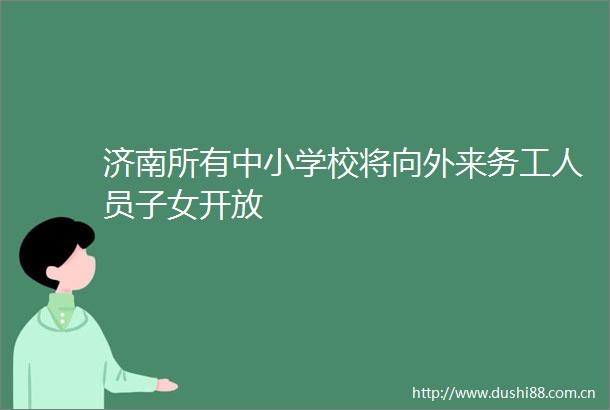 济南所有中小学校将向外来务工人员子女开放