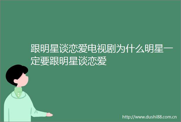 跟明星谈恋爱电视剧为什么明星一定要跟明星谈恋爱