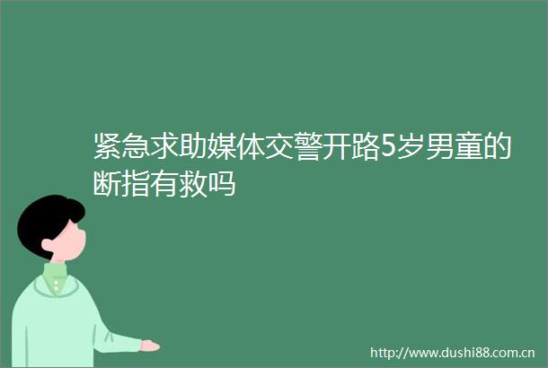 紧急求助媒体开路5岁男童的断指有救吗