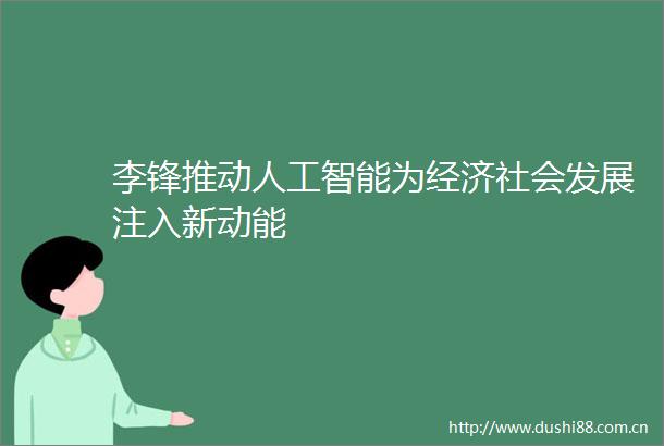 李锋推动人工智能为经济社会发展注入新动能