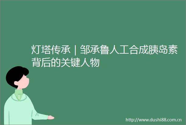 灯塔传承｜邹承鲁人工合成胰岛素背后的关键人物