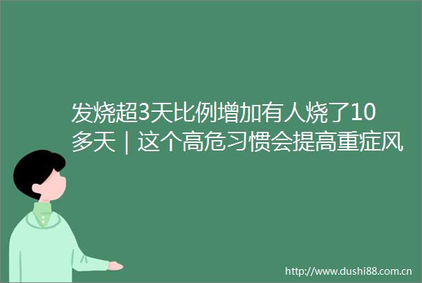 发烧超3天比例增加有人烧了10多天｜这个高危习惯会提高重症风险