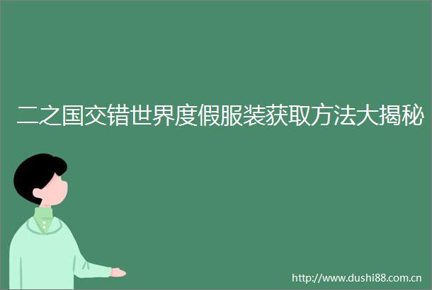 二之国交错世界度假服装获取方法大揭秘