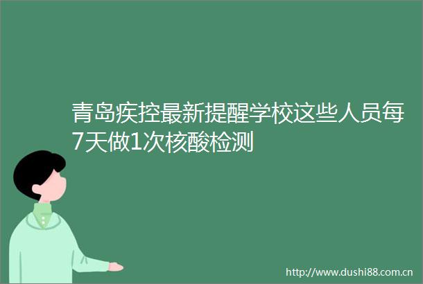 青岛疾控最新提醒学校这些人员每7天做1次核酸检测