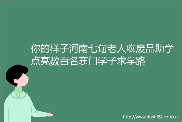 你的样子河南七旬老人收废品助学点亮数百名寒门学子求学路