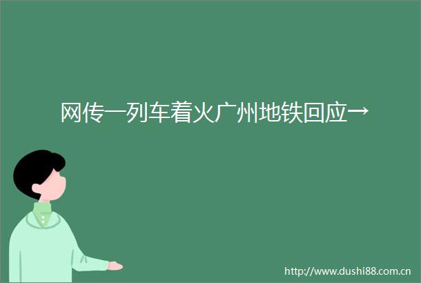 网传一列车着火广州地铁回应→
