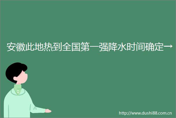 安徽此地热到全国第一强降水时间确定→