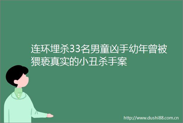 连环埋杀33名男童凶手幼年曾被猥亵真实的小丑杀手案