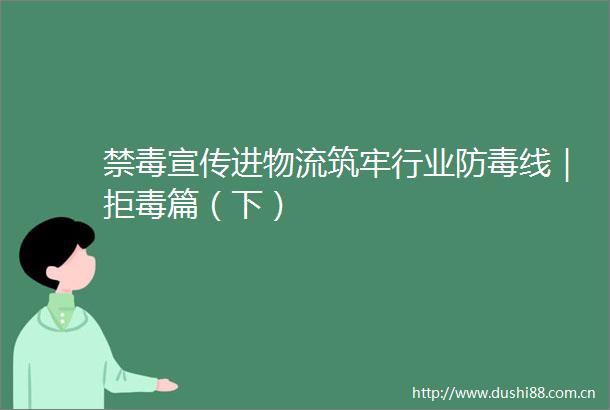 禁毒宣传进物流筑牢行业防毒线｜拒毒篇（下）