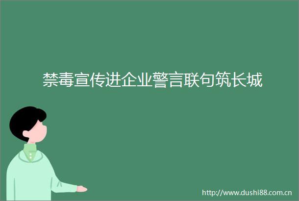 禁毒宣传进企业警言联句筑长城