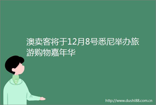 澳卖客将于12月8号悉尼举办旅游购物嘉年华