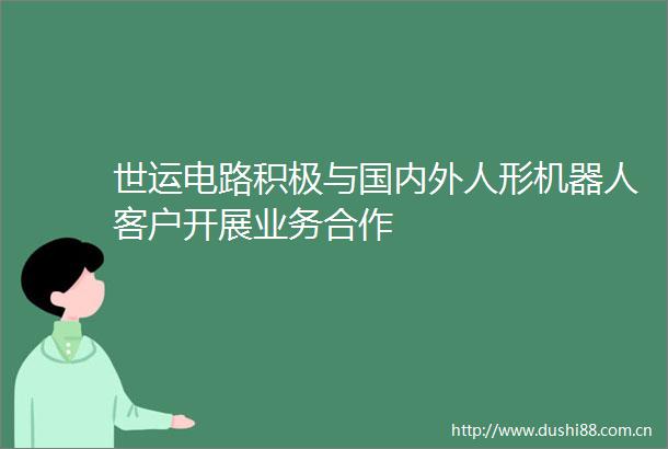 世运电路积极与国内外人形机器人客户开展业务合作