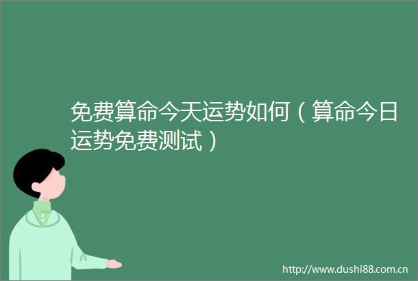 免费算命今天运势如何（算命今日运势免费测试）