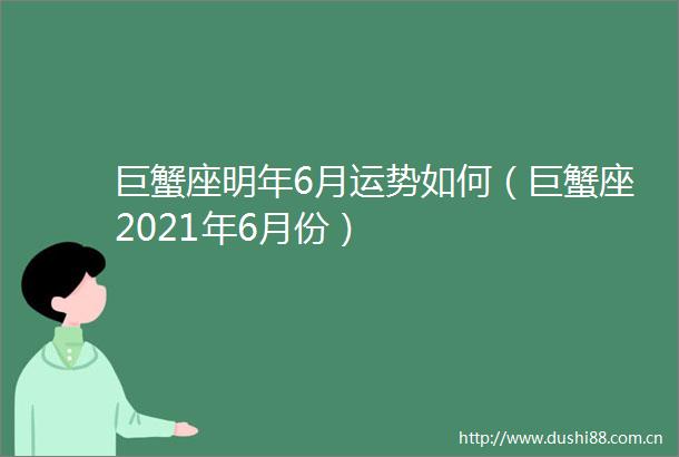 巨蟹座明年6月运势如何（巨蟹座2021年6月份）