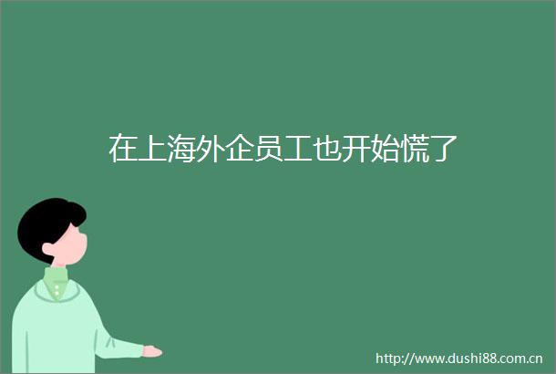 在上海外企员工也开始慌了