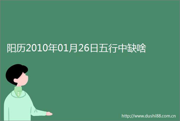 阳历2010年01月26日五行中缺啥