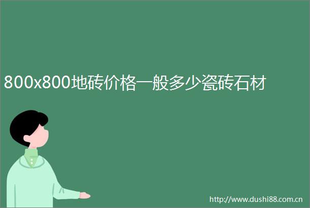 800x800地砖价格一般多少瓷砖石材