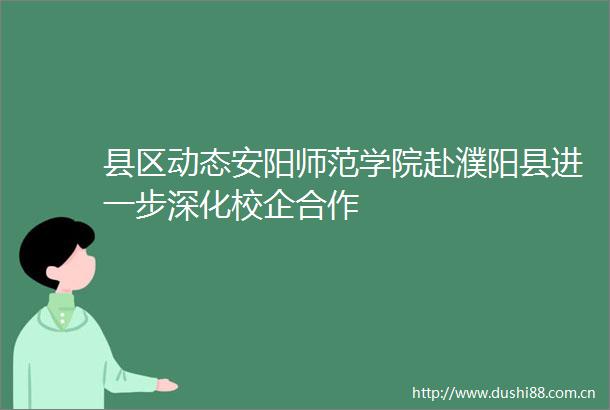 县区动态安阳师范学院赴濮阳县进一步深化校企合作