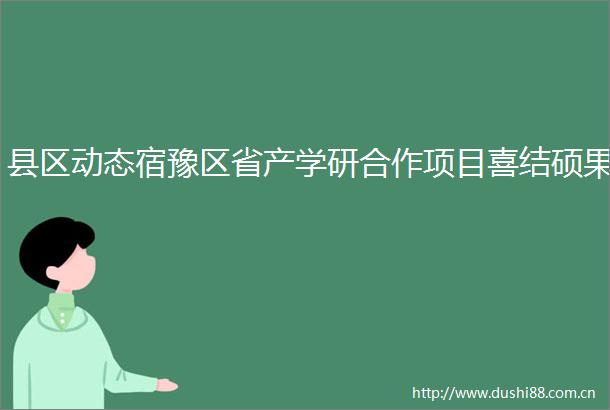 县区动态宿豫区省产学研合作项目喜结硕果