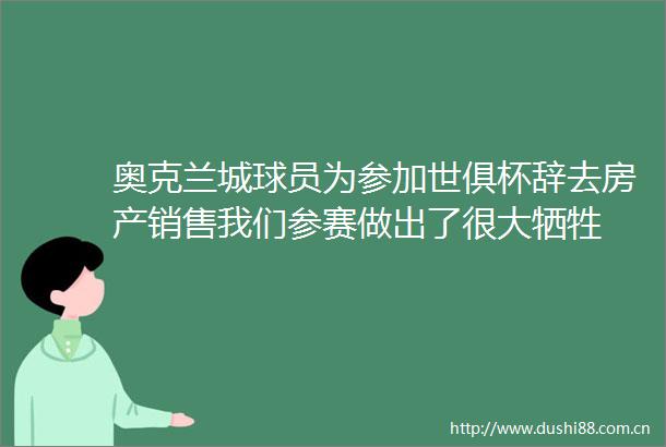 奥克兰城球员为参加世俱杯辞去房产销售我们参赛做出了很大牺牲