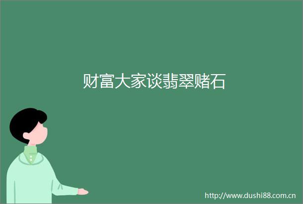 财富大家谈翡翠赌石
