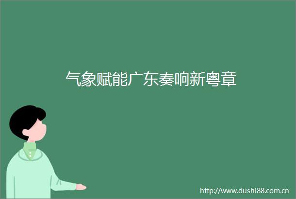 气象赋能广东奏响新粤章