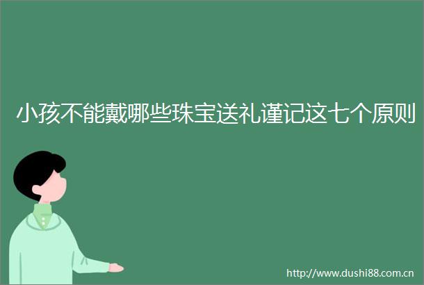 小孩不能戴哪些珠宝送礼谨记这七个原则