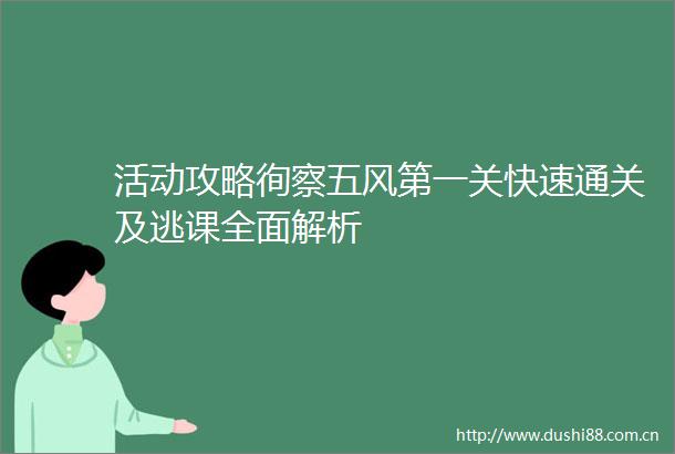 活动攻略徇察五风第一关快速通关及逃课全面解析