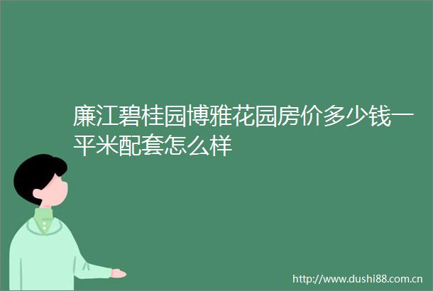廉江碧桂园博雅花园房价多少钱一平米配套怎么样