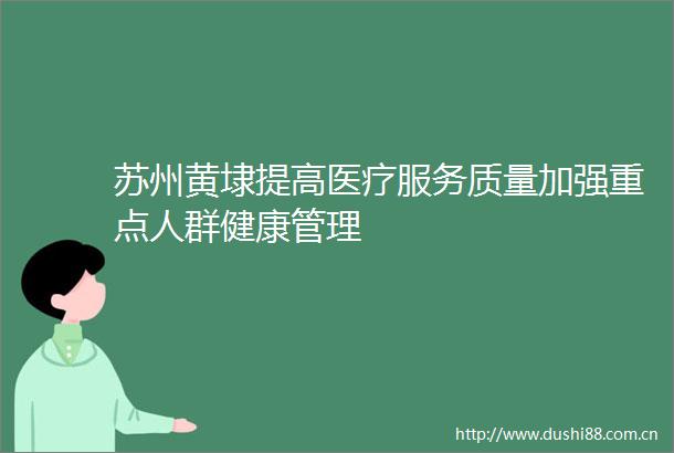 苏州黄埭提高医疗服务质量加强重点人群健康管理