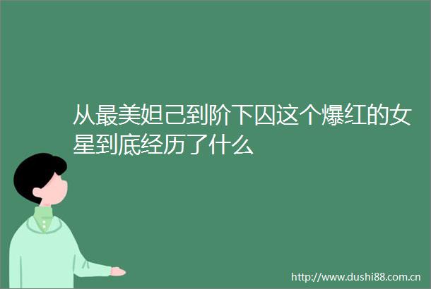 从最美妲己到阶下囚这个爆红的女星到底经历了什么