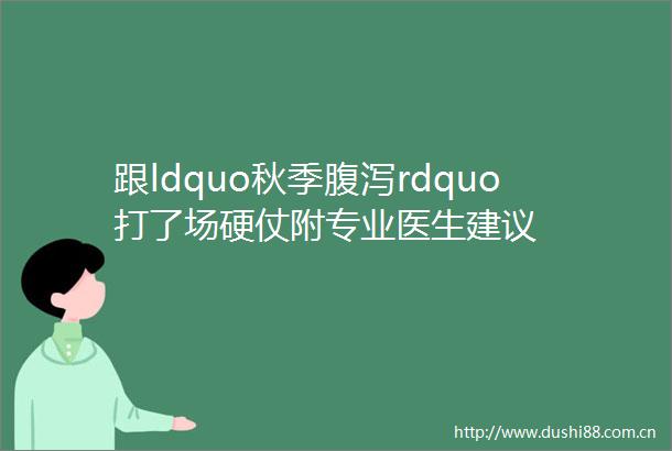 跟ldquo秋季腹泻rdquo打了场硬仗附专业医生建议