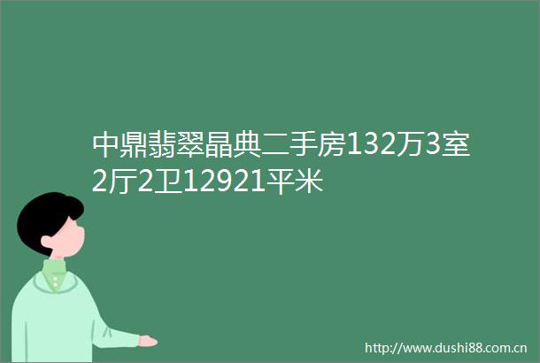中鼎翡翠晶典二手房132万3室2厅2卫12921平米