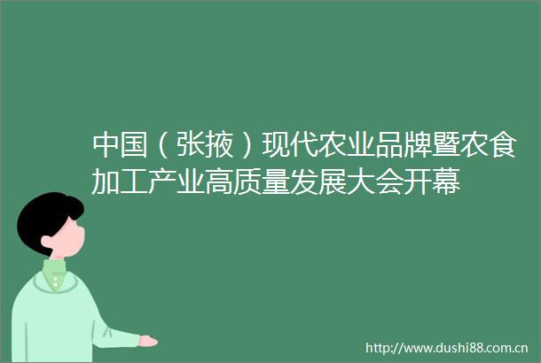 （张掖）现代农业品牌暨农食加工产业高质量发展大会开幕