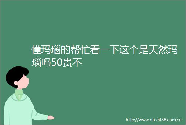 懂玛瑙的帮忙看一下这个是天然玛瑙吗50贵不