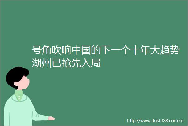 号角吹响的下一个十年大趋势湖州已抢先入局