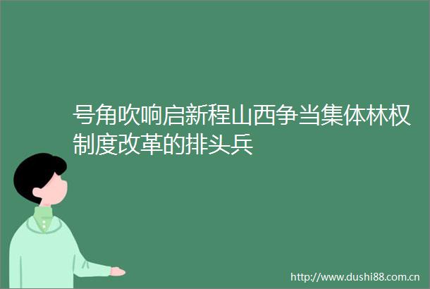 号角吹响启新程山西争当集体林权制度改革的排头兵