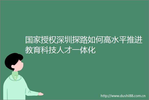 授权深圳探路如何高水平推进教育科技人才一体化
